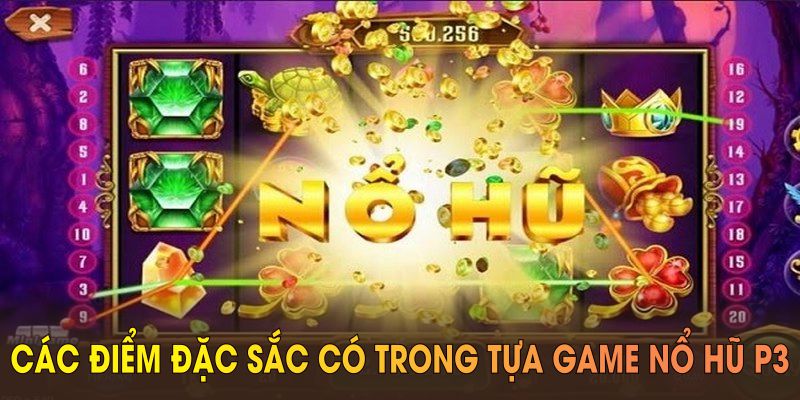 Khám phá các điểm đặc sắc có trong tựa game nổ hũ P3