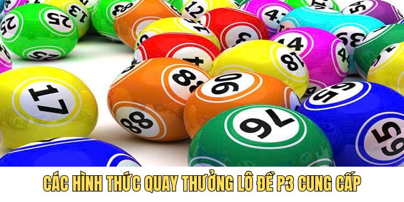 Các hình thức quay thưởng lô đề P3 cung cấp