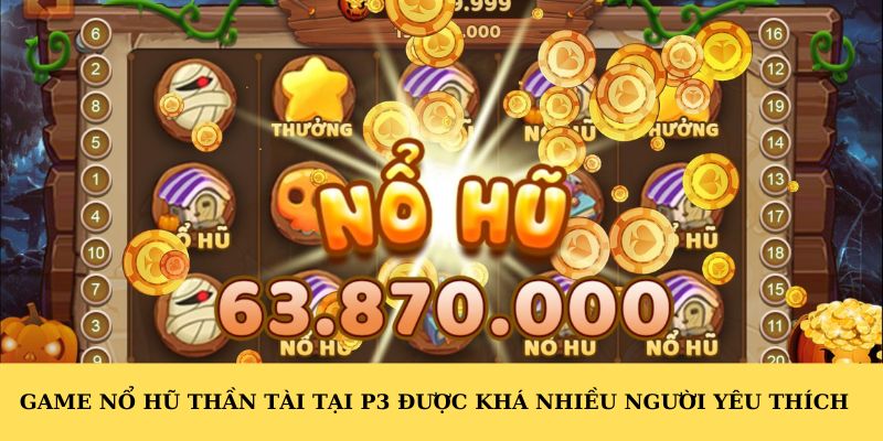 Game nổ hũ thần tài tại P3 được khá nhiều người yêu thích