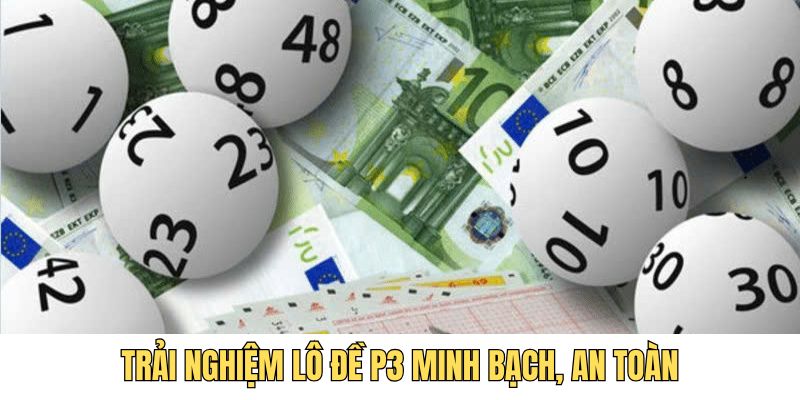 Trải nghiệm lô đề P3 minh bạch, an toàn