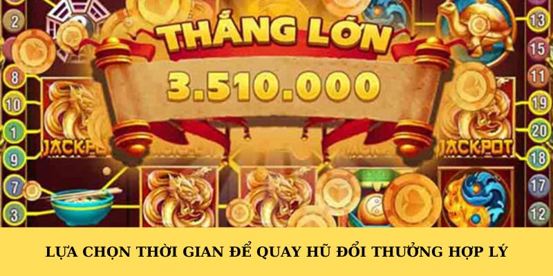 Lựa chọn thời gian để quay hũ đổi thưởng hợp lý